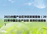 2021中國(guó)產(chǎn)業(yè)區(qū)塊鏈發(fā)展報(bào)告（2021年中國(guó)企業(yè)產(chǎn)業(yè)鏈 案例價(jià)值報(bào)告）