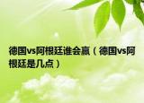 德國(guó)vs阿根廷誰會(huì)贏（德國(guó)vs阿根廷是幾點(diǎn)）