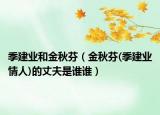 季建業(yè)和金秋芬（金秋芬(季建業(yè)情人)的丈夫是誰(shuí)誰(shuí)）