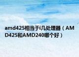 amd425相當(dāng)于i幾處理器（AMD425和AMD240哪個(gè)好）
