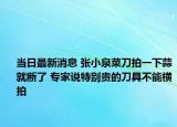 當(dāng)日最新消息 張小泉菜刀拍一下蒜就斷了 專家說特別貴的刀具不能橫拍