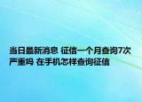 當(dāng)日最新消息 征信一個(gè)月查詢7次嚴(yán)重嗎 在手機(jī)怎樣查詢征信