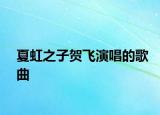 夏虹之子賀飛演唱的歌曲