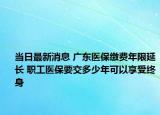 當(dāng)日最新消息 廣東醫(yī)保繳費(fèi)年限延長(zhǎng) 職工醫(yī)保要交多少年可以享受終身