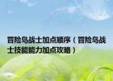 冒險(xiǎn)島戰(zhàn)士加點(diǎn)順序（冒險(xiǎn)島戰(zhàn)士技能能力加點(diǎn)攻略）