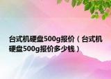 臺式機硬盤500g報價（臺式機硬盤500g報價多少錢）