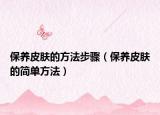 保養(yǎng)皮膚的方法步驟（保養(yǎng)皮膚的簡(jiǎn)單方法）