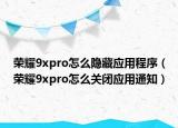 榮耀9xpro怎么隱藏應(yīng)用程序（榮耀9xpro怎么關(guān)閉應(yīng)用通知）
