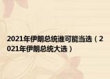 2021年伊朗總統(tǒng)誰可能當(dāng)選（2021年伊朗總統(tǒng)大選）