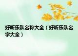 好聽樂隊(duì)名稱大全（好聽樂隊(duì)名字大全）