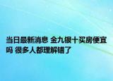 當日最新消息 金九銀十買房便宜嗎 很多人都理解錯了