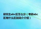 研究生abc區(qū)怎么分（考研abc區(qū)有什么區(qū)別簡(jiǎn)介介紹）