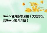 linetv臺灣版怎么用（大陸怎么用linetv簡介介紹）