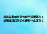 雷霆霸業(yè)單職業(yè)傳奇手游版禮包（單職業(yè)跟以前的傳奇有什么區(qū)別）