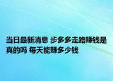 當(dāng)日最新消息 步多多走路賺錢是真的嗎 每天能賺多少錢