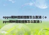 oppo鬧鐘提前提醒怎么取消（oppo鬧鐘提前提醒怎么取消）
