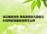 當(dāng)日最新消息 珠海海蓮幼兒園是公辦園嗎疫情最新消息怎么樣