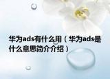 華為ads有什么用（華為ads是什么意思簡(jiǎn)介介紹）