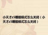 小天才z5睡眠模式怎么關(guān)閉（小天才z5睡眠模式怎么關(guān)閉）