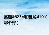 高通8625q和驍龍410（哪個好）
