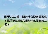 歌手2017第一期為什么沒有第五名（歌手2017第六期為什么沒有第二名）