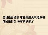當(dāng)日最新消息 本輪高溫天氣特點(diǎn)和成因是什么 專家解讀來了