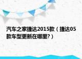 汽車之家捷達2015款（捷達05款車型更新在哪里?）