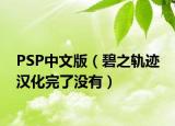 PSP中文版（碧之軌跡 漢化完了沒有）