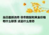 當(dāng)日最新消息 非農(nóng)數(shù)據(jù)和黃金價格有什么聯(lián)系 這是什么意思