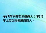 qq飛車手游怎么邀請(qǐng)人（QQ飛車上怎么招募邀請(qǐng)別人）