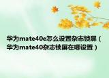 華為mate40e怎么設置雜志鎖屏（華為mate40雜志鎖屏在哪設置）