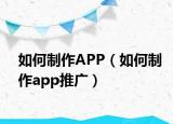 如何制作APP（如何制作app推廣）