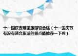 十一國慶去哪里旅游較合適（十一國慶節(jié)有沒有適合旅游的景點能推薦一下嗎）