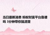 當(dāng)日最新消息 螞蟻財(cái)富平臺(tái)靠譜嗎 3分鐘帶你搞清楚