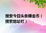 搜索今日頭條賺金幣（搜索地址欄）