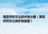 淘寶評(píng)價(jià)怎么同步拼小圈（淘寶評(píng)價(jià)怎么同步到逛逛）