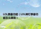 LOL錄像功能（LOL神燈錄像功能怎么使用）