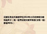 花都區(qū)秀全外國語學(xué)校2013年小升初錄取分?jǐn)?shù)線是多少（我一般考試語文數(shù)學(xué)英語(沒有一般)都是9字頭）
