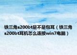 鐵三角s200bt是不是包耳（鐵三角s200bt耳機怎么連接win7電腦）
