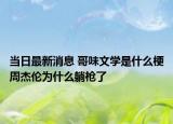 當日最新消息 哥味文學是什么梗周杰倫為什么躺槍了