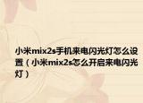 小米mix2s手機(jī)來電閃光燈怎么設(shè)置（小米mix2s怎么開啟來電閃光燈）