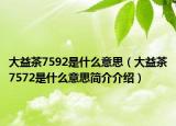 大益茶7592是什么意思（大益茶7572是什么意思簡介介紹）