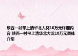 陜西一村考上清華北大獎(jiǎng)10萬元詳細(xì)內(nèi)容 陜西一村考上清華北大獎(jiǎng)10萬元具體介紹
