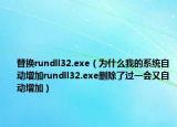 替換rundll32.exe（為什么我的系統(tǒng)自動增加rundll32.exe刪除了過一會又自動增加）