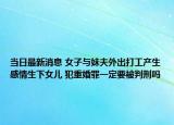 當日最新消息 女子與妹夫外出打工產生感情生下女兒 犯重婚罪一定要被判刑嗎