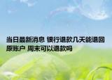 當日最新消息 銀行退款幾天能退回原賬戶 周末可以退款嗎