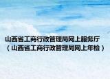 山西省工商行政管理局網(wǎng)上服務(wù)廳（山西省工商行政管理局網(wǎng)上年檢）