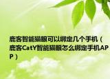 鹿客智能貓眼可以綁定幾個手機（鹿客CatY智能貓眼怎么綁定手機APP）