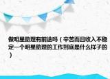 做明星助理有前途嗎（辛苦而且收入不穩(wěn)定一個明星助理的工作到底是什么樣子的）