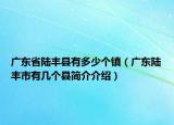 廣東省陸豐縣有多少個鎮(zhèn)（廣東陸豐市有幾個縣簡介介紹）